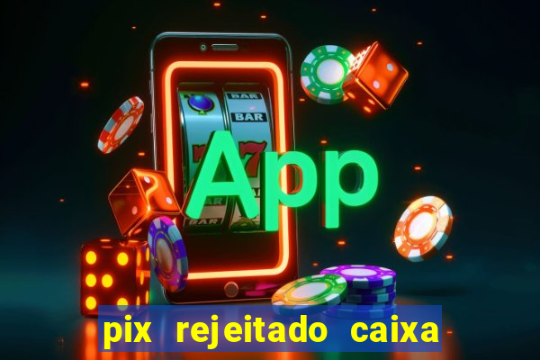 pix rejeitado caixa dinheiro sumiu